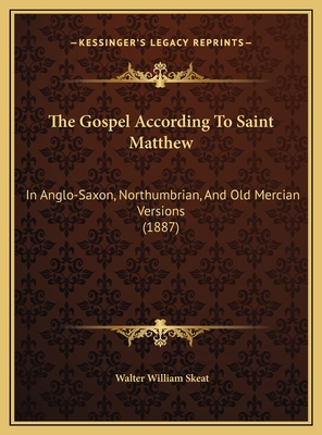 The Gospel According to Saint Matthew: In Anglo-Saxon, Northumbrian, and Old Mercian Versions (1887) - Skeat, Walter William