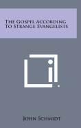 The Gospel According to Strange Evangelists - Schmidt, John