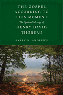 The Gospel According to This Moment: The Spiritual Message of Henry David Thoreau