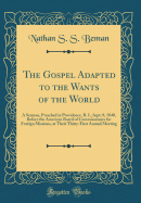 The Gospel Adapted to the Wants of the World: A Sermon, Preached in Providence, R. I., Sept; 9, 1840, Before the American Board of Commissioners for Foreign Missions, at Their Thirty-First Annual Meeting (Classic Reprint)