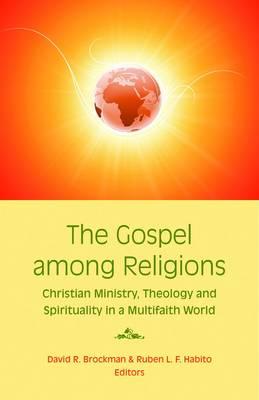 The Gospel Among Religions: Christian Ministry, Theology, and Spirituality in a Global Society - Brockman, David R, and Habito, Ruben L F