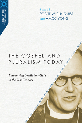 The Gospel and Pluralism Today: Reassessing Lesslie Newbigin in the 21st Century - Sunquist, Scott W (Editor), and Yong, Amos, PH.D. (Editor)