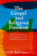 The Gospel and Religious Freedom: Historical Studies in Evangelicalism and Political Engagement