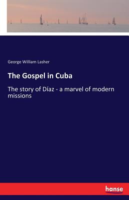 The Gospel in Cuba: The story of Daz - a marvel of modern missions - Lasher, George William