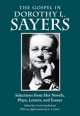 The Gospel in Dorothy L. Sayers: Selections from Her Novels, Plays, Letters, and Essays - Sayers, Dorothy L, and Vanderhoof, Carole (Editor), and Lewis, C S (Afterword by)