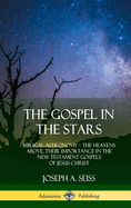 The Gospel in the Stars: Biblical Astronomy; The Heavens Above, Their Importance in the New Testament Gospels of Jesus Christ