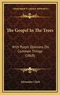 The Gospel in the Trees: With Pulpit Opinions on Common Things (1868)