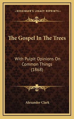 The Gospel in the Trees: With Pulpit Opinions on Common Things (1868) - Clark, Alexander