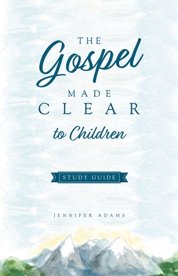 The Gospel Made Clear to Children Study Guide - Adams, Jennifer