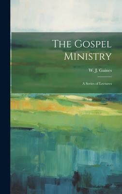 The Gospel Ministry; a Series of Lectures - Gaines, W J (Wesley John) 1840-1912 (Creator)