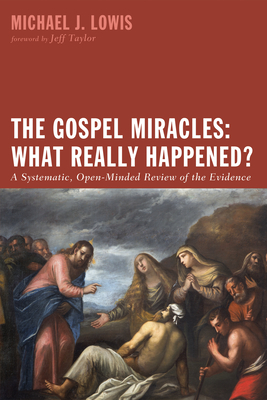 The Gospel Miracles: What Really Happened?: A Systematic, Open-Minded Review of the Evidence - Lowis, Michael J, and Taylor, Alan Jeffrey (Foreword by)