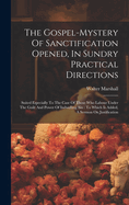 The Gospel-mystery Of Sanctification Opened, In Sundry Practical Directions: Suited Especially To The Case Of Those Who Labour Under The Guilt And Power Of Indwelling Sin: To Which Is Added, A Sermon On Justification