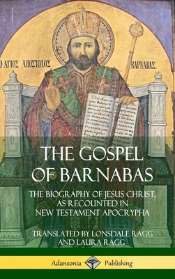 The Gospel of Barnabas: The Biography of Jesus Christ, as Recounted in New Testament Apocrypha (Hardcover) - Ragg, Lonsdale, and Ragg, Laura