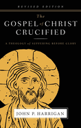 The Gospel of Christ Crucified: A Theology of Suffering Before Glory