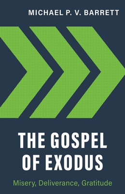 The Gospel of Exodus: Misery, Deliverance, Gratitude - Barrett, Michael P V