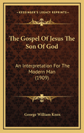 The Gospel of Jesus the Son of God: An Interpretation for the Modern Man (1909)