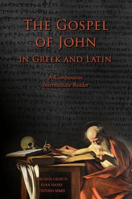 The Gospel of John in Greek and Latin: A Comparative Intermediate Reader: Greek and Latin Text with Running Vocabulary and Commentary - Hayes, Edgar Evan, and Nimis, Stephen a, and Grinch, Virginia