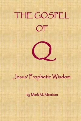 The Gospel of Q: Jesus' Prophetic Wisdom - Mattison, Mark M