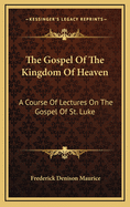 The Gospel of the Kingdom of Heaven: A Course of Lectures on the Gospel of St. Luke