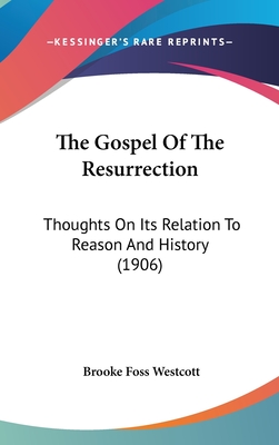 The Gospel Of The Resurrection: Thoughts On Its Relation To Reason And History (1906) - Westcott, Brooke Foss, bp.