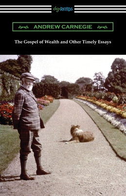 The Gospel of Wealth and Other Timely Essays - Carnegie, Andrew