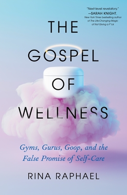 The Gospel of Wellness: Gyms, Gurus, Goop, and the False Promise of Self-Care - Raphael, Rina