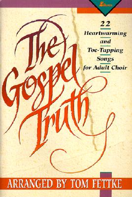 The Gospel Truth: 22 Heartwarming and Toe-Tapping Songs for Adult Choir - Fettke, Tom, and Kirkland, Camp, and Gray, Jim