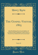 The Gospel-Visitor, 1865, Vol. 15: A Monthly Publication Devoted to the Exhibition and Defence of Gospel Principles and Gospel Practice, in Their Primitive Purity and Simplicity, in Order to Promote Christian Union, Brotherly Love and Universal Charity