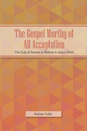 The Gospel Worthy of All Acceptation: The Duty of Sinners to Believe in Jesus Christ