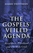 The Gospels' Veiled Agenda: Revolution, Priesthood and the Holy Grail