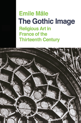 The Gothic Image: Religious Art In France Of The Thirteenth Century - Male, Emile