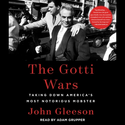 The Gotti Wars: Taking Down America's Most Notorious Mobster - Gleeson, John, and Grupper, Adam (Read by)