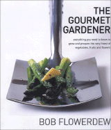 The Gourmet Gardener: Everything You Need to Know to Grow the Finest of Flowers, Fruits and Vegetables - Flowerdew, Bob