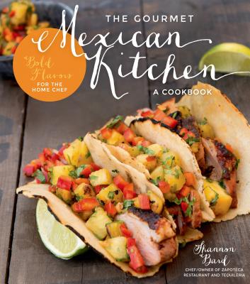 The Gourmet Mexican Kitchen- A Cookbook: Bold Flavors for the Home Chef - Bard, Shannon
