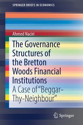 The Governance Structures of the Bretton Woods Financial Institutions: A Case of Beggar-Thy-Neighbour - Naciri, Ahmed