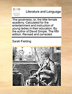 The Governess; Or, the Little Female Academy. Calculated for the Entertainment and Instruction of Young Ladies in Their Education. by the Author of David Simple. the Fifth Edition. Revised and Corrected.