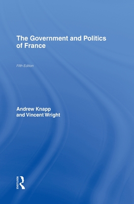 The Government and Politics of France - Knapp, Andrew, and Wright, Vincent