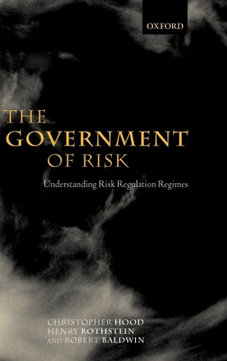 The Government of Risk: Understanding Risk Regulation Regimes - Hood, Christopher, and Rothstein, Henry, and Baldwin, Robert