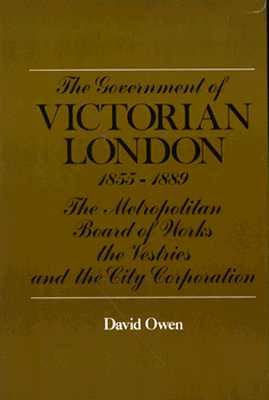 The Government of Victorian London, 1855-1889: The Metropolitan Board of Works, the Vestries, and the City Corporation - Owen, David, and MacLeod, Roy M, Professor (Photographer)