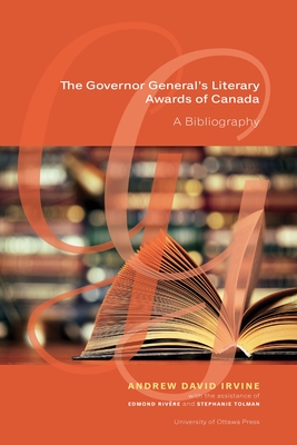 The Governor General's Literary Awards of Canada: A Bibliography - Irvine, Andrew David, and Rivre, Edmond, Professor (Contributions by), and Tolman, Stephanie (Contributions by)