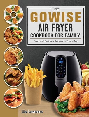 The GOWISE Air Fryer Cookbook for Family: Quick and Delicious Recipes for Every Day - Lawrence, Lisa