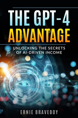 The GPT-4 Advantage: Unlocking the Secrets of AI-Driven Income - Braveboy, Ernie