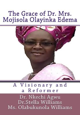 The Grace of Dr Mrs Mojisola Olayinka Edema: A Visionary and a Reformer - Williams, Dr Stella, and Williams, Olabukunola, Ms., and Jogo, Joshua