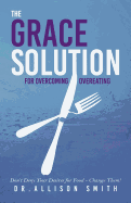 The Grace Solution: For Overcoming Overeating