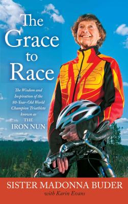 The Grace to Race: The Wisdom and Inspiration of the 80-Year-Old World Champion Triathlete Known as the Iron Nun - Buder, Sister Madonna, and Evans, Karin