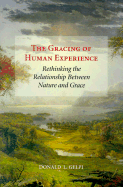 The Gracing of Human Experience: Rethinking the Relationship Between Nature and Grace - Gelpi, Donald L, S.J., Ph.D.