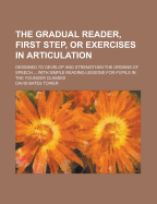 The Gradual Reader, First Step, or Exercises in Articulation; Designed to Develop and Strengthen the Organs of Speech ... with Simple Reading Lessons for Pupils in the Younger Classes