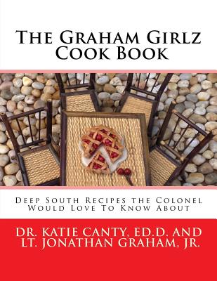 The Graham Girlz Cook Book: Deep South Recipes the Colonel Would Love To Know About - Graham, Jonathan, Jr., and Canty, Jaimee Z (Editor), and Canty Ed D, Katie