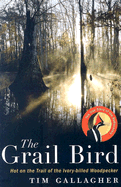 The Grail Bird: Hot on the Trail of the Ivory-Billed Woodpecker