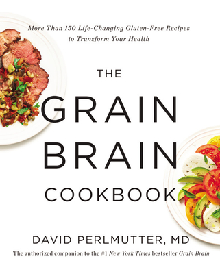 The Grain Brain Cookbook: More Than 150 Life-Changing Gluten-Free Recipes to Transform Your Health - Perlmutter, David, MD, M D